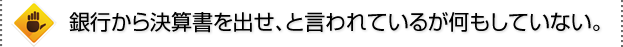 銀行から決算書を出せ、と言われているが何もしていない。