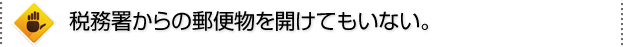 税務署からの郵便物を開けてもいない。