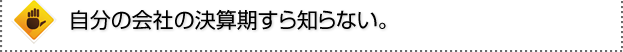 自分の会社の決算期すら知らない。